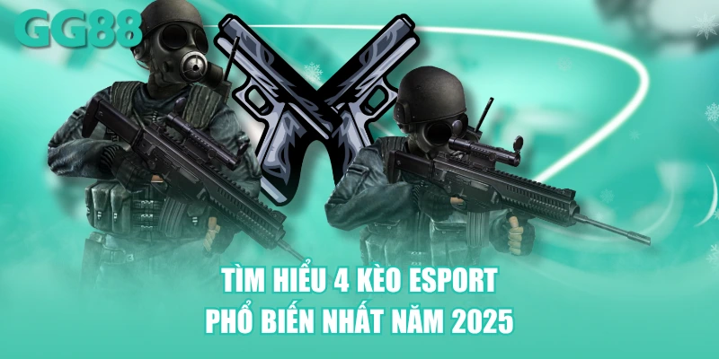 Tìm hiểu 4 kèo Esport phổ biến nhất năm 2025